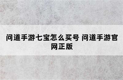 问道手游七宝怎么买号 问道手游官网正版